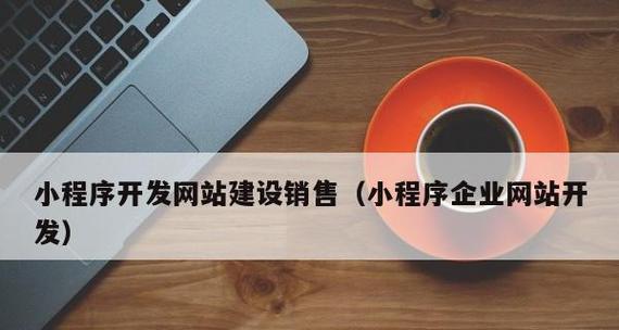 以网站建设小程序开发为主题的全面指南（探索小程序开发的无限可能性）