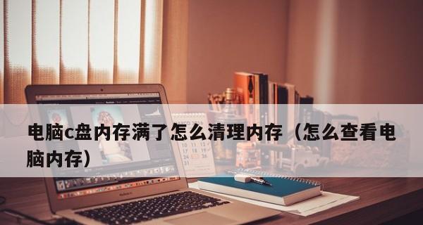 C盘过满如何清理内存（快速、有效地清理C盘内存）